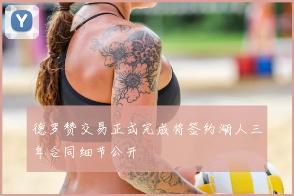 德罗赞交易正式完成将签约湖人三年合同细节公开