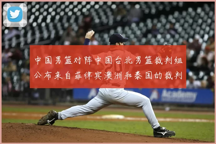 中国男篮对阵中国台北男篮裁判组公布来自菲律宾澳洲和泰国的裁判团队