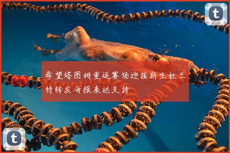 希望塔图姆重返赛场迎接新生杜兰特转发海报表达支持