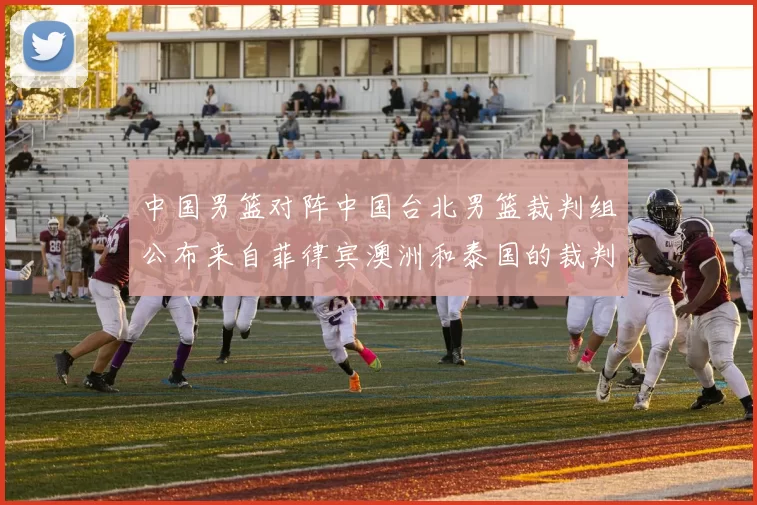 中国男篮对阵中国台北男篮裁判组公布来自菲律宾澳洲和泰国的裁判团队