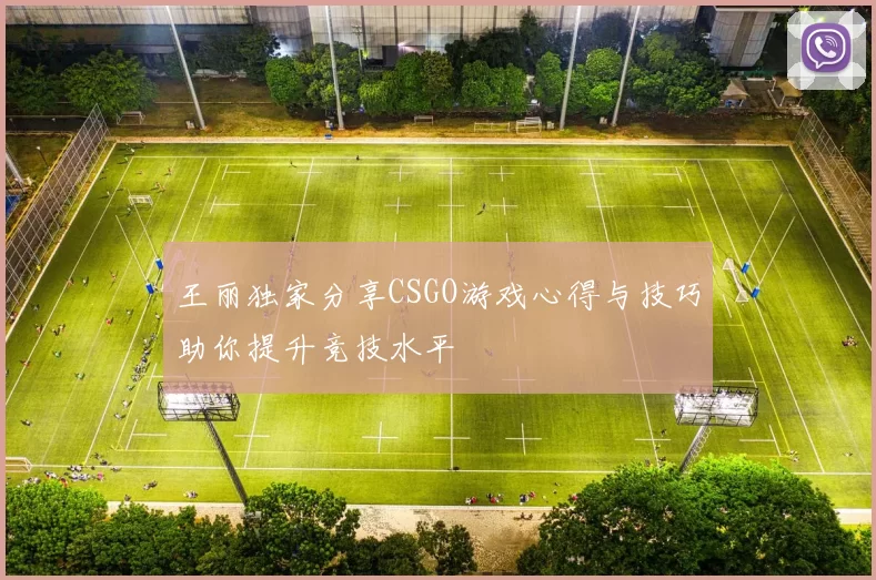 王丽独家分享CSGO游戏心得与技巧助你提升竞技水平