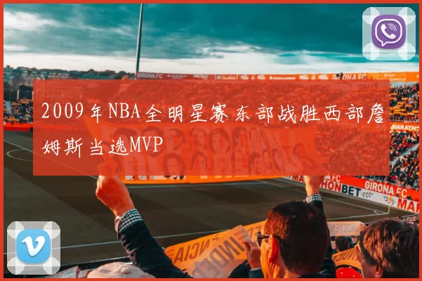 2009年NBA全明星赛东部战胜西部詹姆斯当选MVP