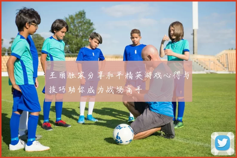王丽独家分享和平精英游戏心得与技巧助你成为战场高手