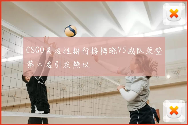 CSGO灵活性排行榜揭晓V5战队荣登第六名引发热议