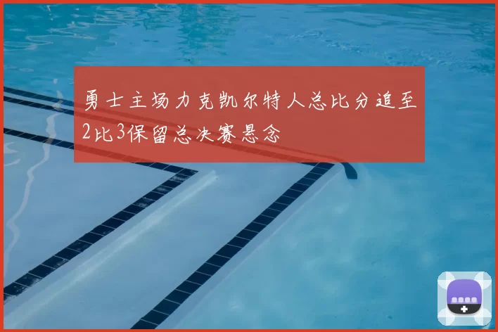 勇士主场力克凯尔特人总比分追至2比3保留总决赛悬念