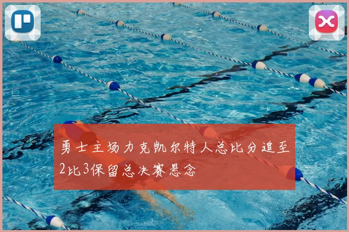 勇士主场力克凯尔特人总比分追至2比3保留总决赛悬念