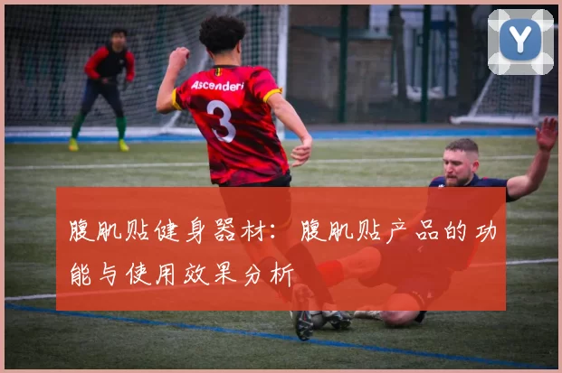 腹肌贴健身器材:腹肌贴产品的功能与使用效果分析