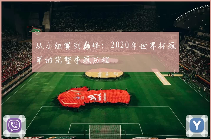 从小组赛到巅峰:2020年世界杯冠军的完整夺冠历程