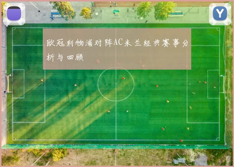 欧冠利物浦对阵AC米兰经典赛事分析与回顾
