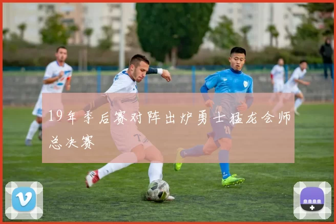 19年季后赛对阵出炉勇士猛龙会师总决赛