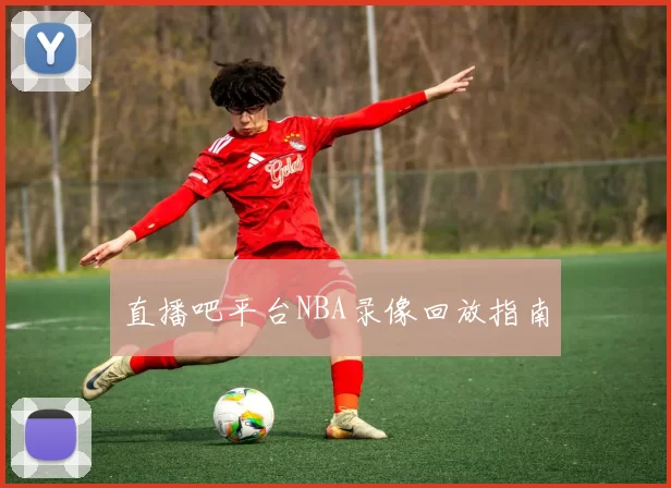 直播吧平台NBA录像回放指南
