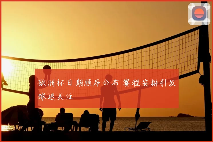 欧洲杯日期顺序公布 赛程安排引发球迷关注