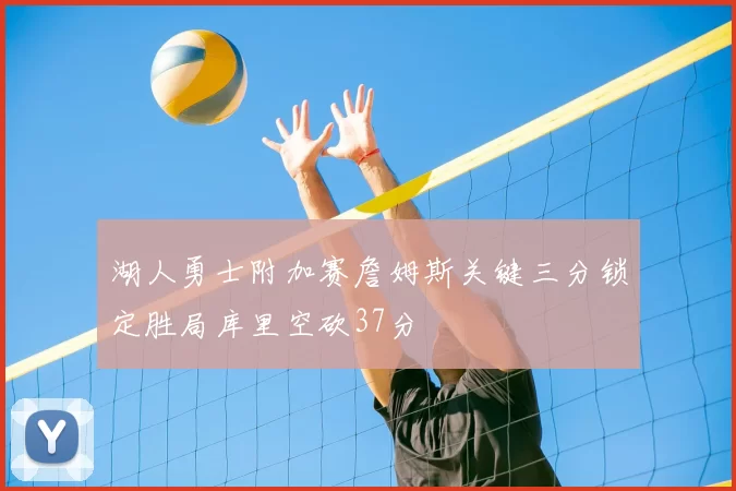 湖人勇士附加赛詹姆斯关键三分锁定胜局库里空砍37分