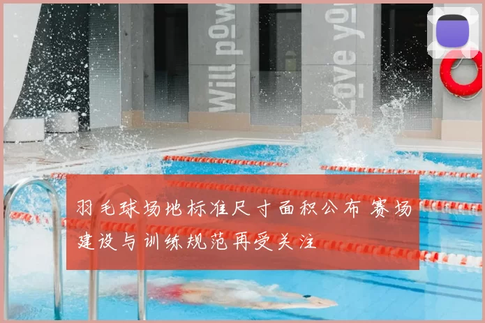 羽毛球场地标准尺寸面积公布 赛场建设与训练规范再受关注