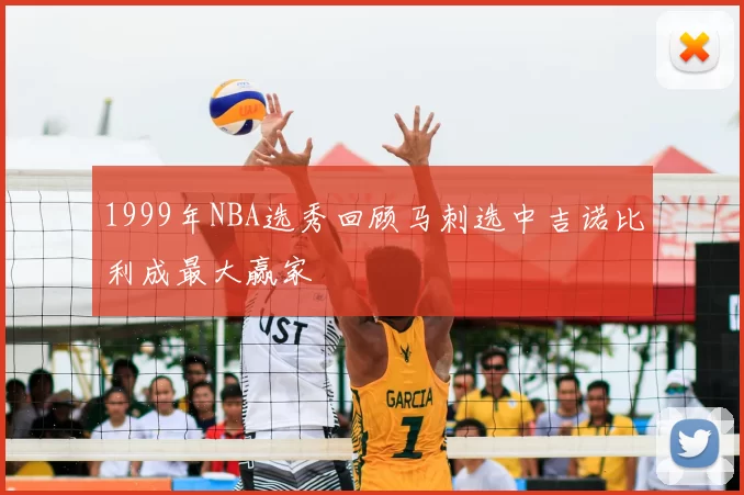 1999年NBA选秀回顾马刺选中吉诺比利成最大赢家