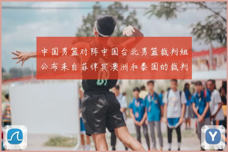 中国男篮对阵中国台北男篮裁判组公布来自菲律宾澳洲和泰国的裁判团队