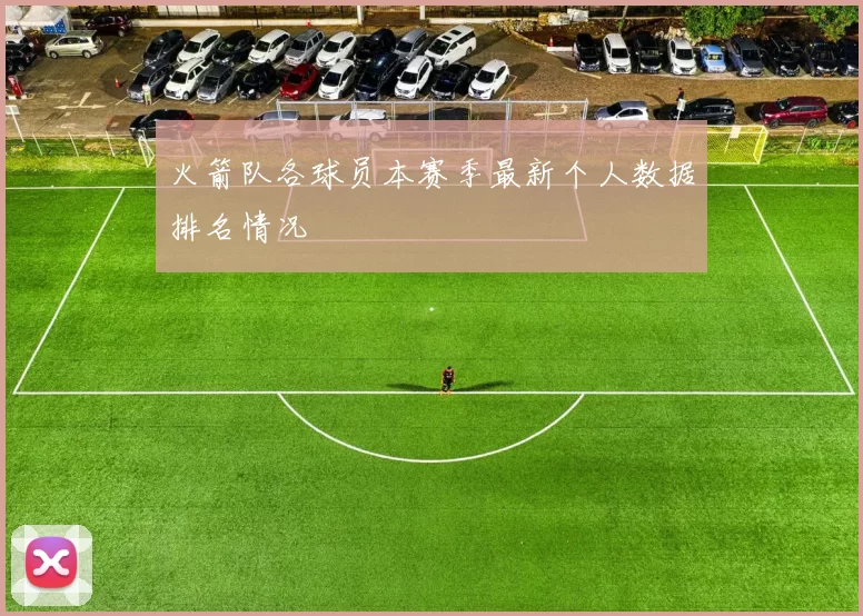 火箭队各球员本赛季最新个人数据排名情况