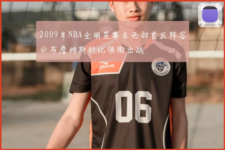 2009年NBA全明星赛东西部首发阵容公布詹姆斯科比领衔出战