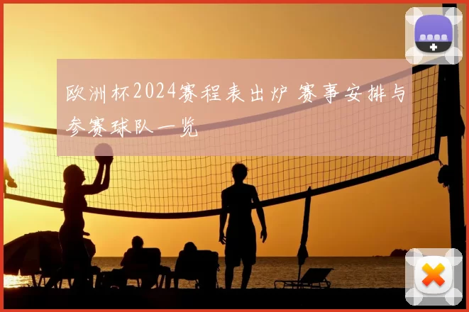 欧洲杯2024赛程表出炉 赛事安排与参赛球队一览