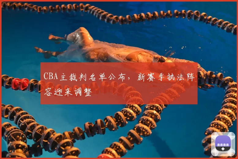 CBA主裁判名单公布，新赛季执法阵容迎来调整
