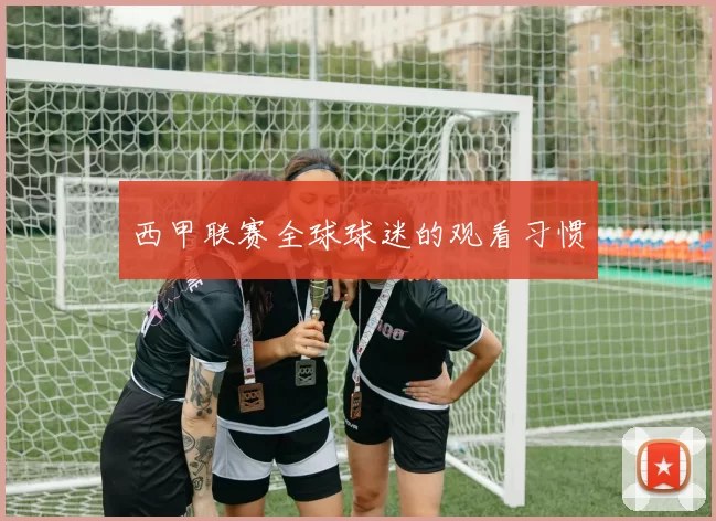 西甲联赛全球球迷的观看习惯