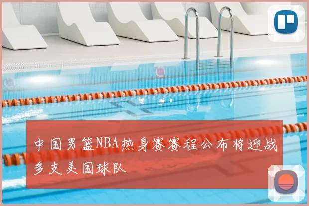 中国男篮NBA热身赛赛程公布将迎战多支美国球队