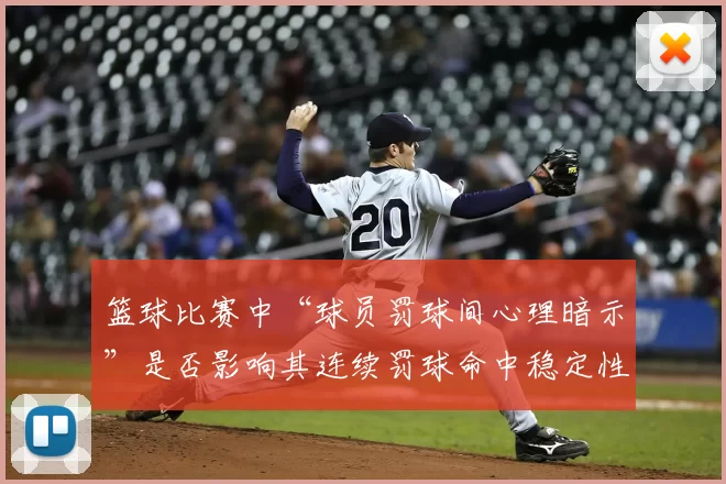 篮球比赛中“球员罚球间心理暗示”是否影响其连续罚球命中稳定性