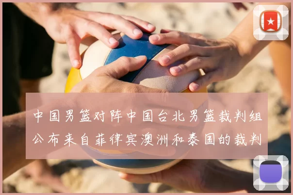 中国男篮对阵中国台北男篮裁判组公布来自菲律宾澳洲和泰国的裁判团队