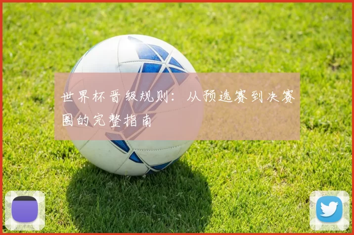 世界杯晋级规则:从预选赛到决赛圈的完整指南