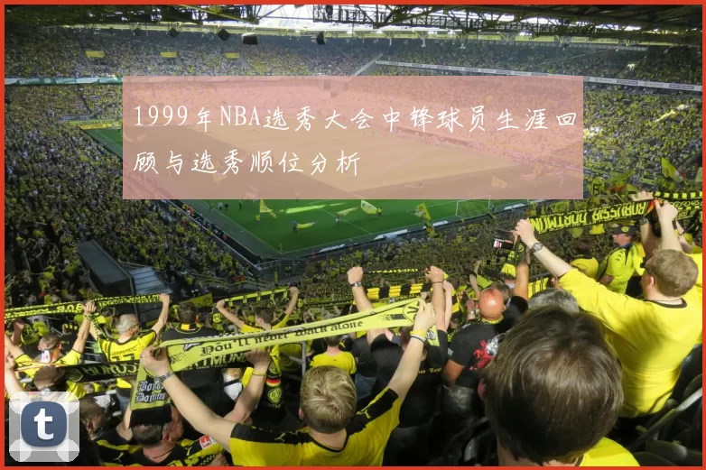 1999年NBA选秀大会中锋球员生涯回顾与选秀顺位分析
