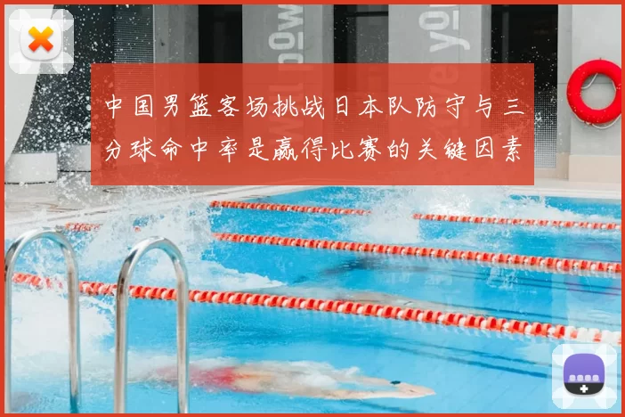 中国男篮客场挑战日本队防守与三分球命中率是赢得比赛的关键因素