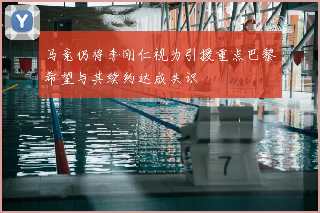 马竞仍将李刚仁视为引援重点巴黎希望与其续约达成共识