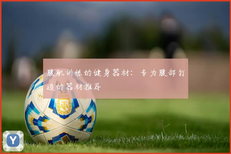 腹肌训练的健身器材：专为腹部打造的器材推荐