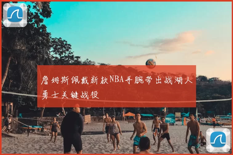 詹姆斯佩戴新款NBA手腕带出战湖人勇士关键战役