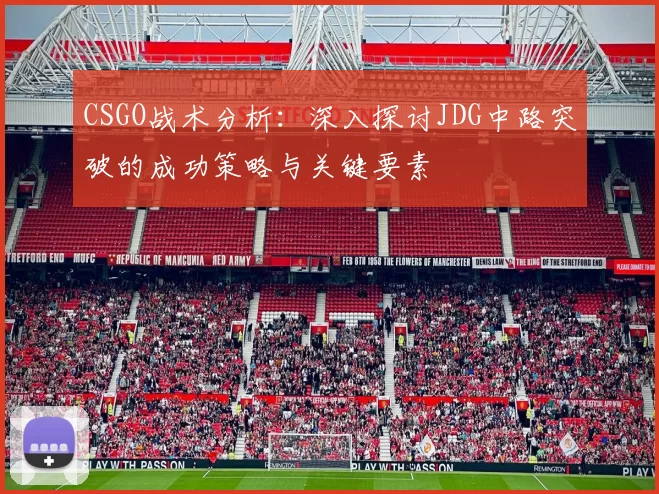 CSGO战术分析：深入探讨JDG中路突破的成功策略与关键要素