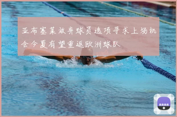 亚布塞莱放弃球员选项寻求上场机会今夏有望重返欧洲球队