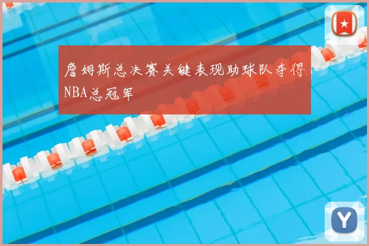 詹姆斯总决赛关键表现助球队夺得NBA总冠军