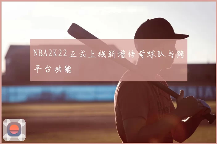 NBA2K22正式上线新增传奇球队与跨平台功能