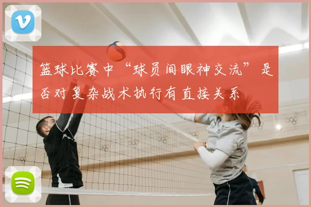 篮球比赛中“球员间眼神交流”是否对复杂战术执行有直接关系