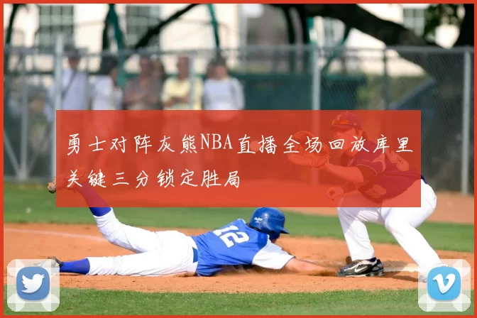 勇士对阵灰熊NBA直播全场回放库里关键三分锁定胜局