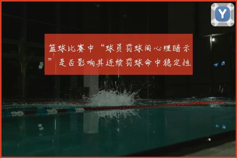 篮球比赛中“球员罚球间心理暗示”是否影响其连续罚球命中稳定性