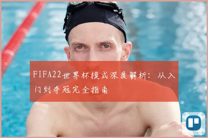 FIFA22世界杯模式深度解析：从入门到夺冠完全指南
