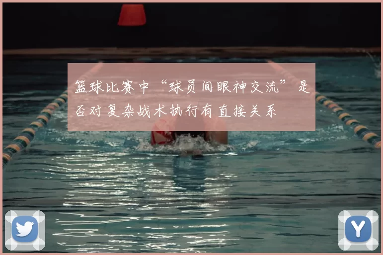 篮球比赛中“球员间眼神交流”是否对复杂战术执行有直接关系