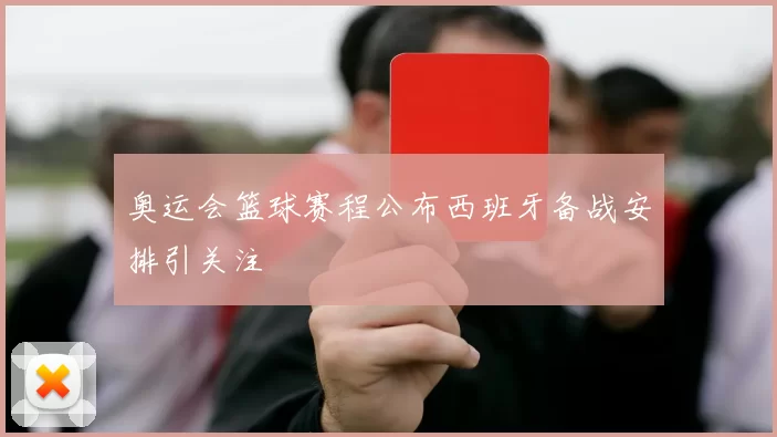 奥运会篮球赛程公布西班牙备战安排引关注
