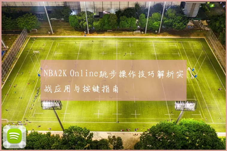 NBA2K Online跳步操作技巧解析实战应用与按键指南