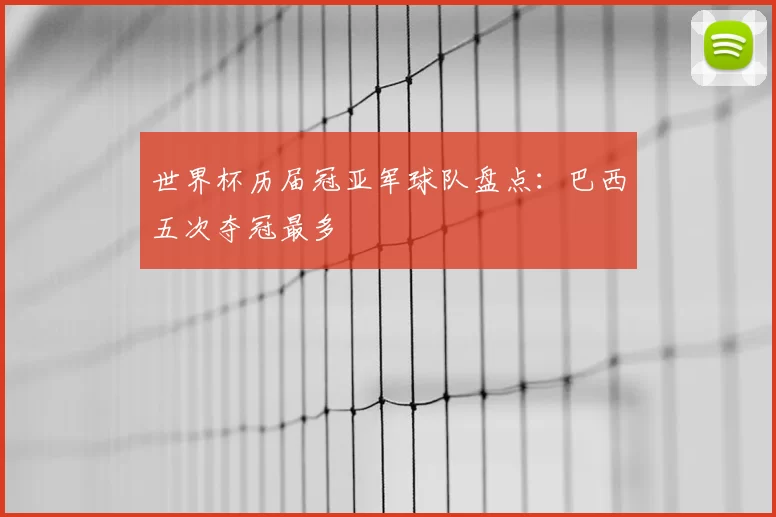 世界杯历届冠亚军球队盘点：巴西五次夺冠最多