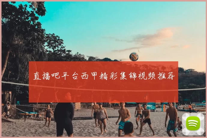 直播吧平台西甲精彩集锦视频推荐