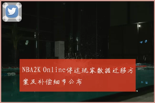 NBA2K Online停运玩家数据迁移方案及补偿细节公布