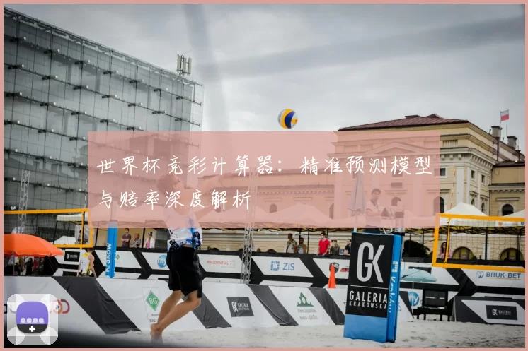 世界杯竞彩计算器:精准预测模型与赔率深度解析