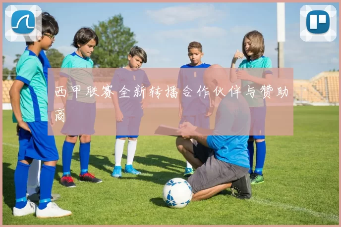 西甲联赛全新转播合作伙伴与赞助商